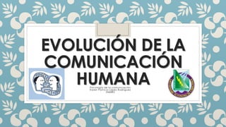 EVOLUCIÓN DE LA
COMUNICACIÓN
HUMANA
Psicología de la comunicación
Karen Patricia López Rodríguez
246882

 