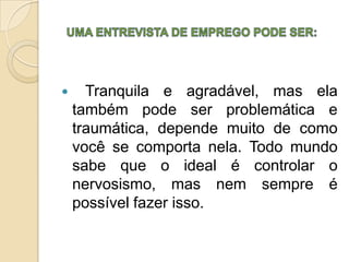      Tranquila e agradável, mas ela
    também pode ser problemática e
    traumática, depende muito de como
    você se comporta nela. Todo mundo
    sabe que o ideal é controlar o
    nervosismo, mas nem sempre é
    possível fazer isso.
 