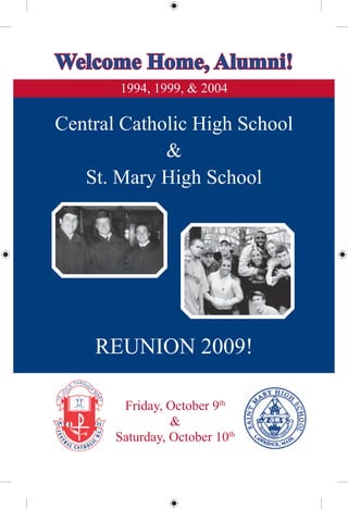 Welcome Home, Alumni!
       1994, 1999, & 2004

Central Catholic High School
             &
   St. Mary High School




    REUNION 2009!

        Friday, October 9th
                 &
       Saturday, October 10th
 