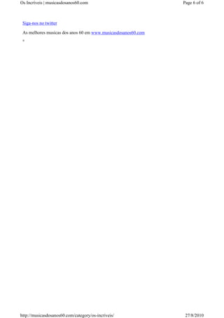 Os Incríveis | musicasdosanos60.com                            Page 6 of 6



 Siga-nos no twitter

 As melhores musicas dos anos 60 em www.musicasdosanos60.com




http://musicasdosanos60.com/category/os-incriveis/              27/8/2010
 