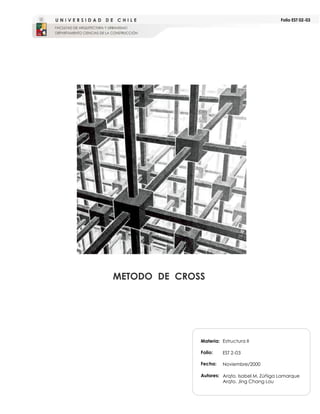 Folio EST 02-03
Materia:
Folio:
Fecha:
Autores:
METODO DE CROSS
Estructura II
EST 2-03
Noviembre/2000
Arqto. Isabel M. Zúñiga Lamarque
Arqto. Jing Chang Lou
 