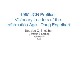Douglas C. Engelbart
Bootstrap Institute
JCN Profiles
1995
1995 JCN Profiles:
Visionary Leaders of the
Information Age - Doug Engelbart
 