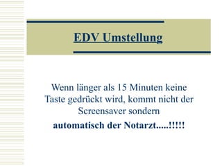EDV Umstellung Wenn länger als 15 Minuten keine Taste gedrückt wird, kommt nicht der Screensaver sondern automatisch der Notarzt.....!!!!! 