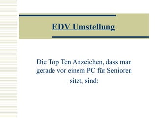 EDV Umstellung Die Top Ten Anzeichen, dass man gerade vor einem PC für Senioren sitzt, sind: 