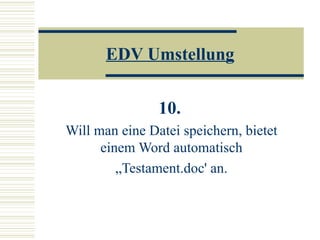 EDV Umstellung 10.   Will man eine Datei speichern, bietet einem Word automatisch „ Testament.doc' an. 