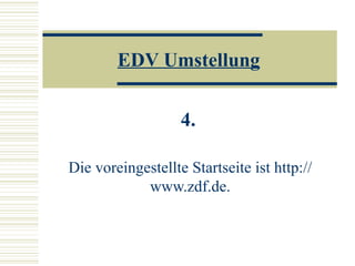 EDV Umstellung 4.   Die voreingestellte Startseite ist http://www.zdf.de. 