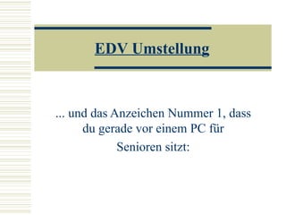EDV Umstellung ... und das Anzeichen Nummer 1, dass du gerade vor einem PC für Senioren sitzt: 