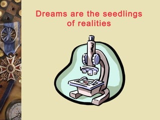 Dreams are the seedlings
of realities
 