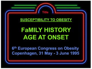 Title

   SUSCEPTIBILITY TO OBESITY


    FaMILY HISTORY
     AGE AT ONSET
6th European Congress on Obesity
Copenhagen, 31 May - 3 June 1995
 