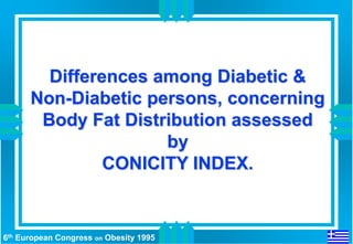 Differences among Diabetic &
      Non-Diabetic persons, concerning
       Body Fat Distribution assessed
                     by
               CONICITY INDEX.


6th European Congress on Obesity 1995
 