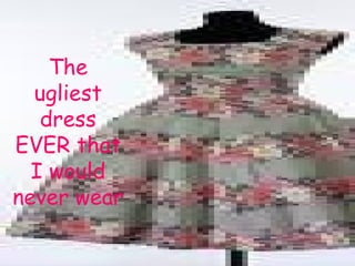 The ugliest dress EVER that I would never wear