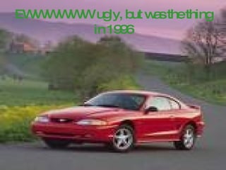 EWWWWWW ugly, but was the thing in 1996