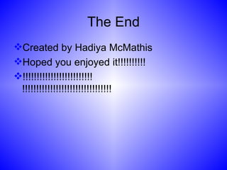 The End Created by Hadiya McMathis Hoped you enjoyed it!!!!!!!!!! !!!!!!!!!!!!!!!!!!!!!!!!! !!!!!!!!!!!!!!!!!!!!!!!!!!!!!!!!