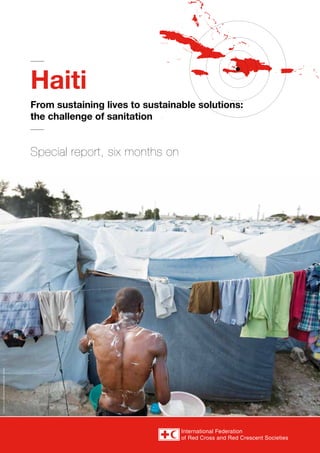 Haiti
                                          From sustaining lives to sustainable solutions:
                                          the challenge of sanitation


                                          Special report, six months on
© Olav a. SalTBONES/NORWEGIaN RED CROSS
 