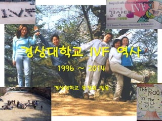 경상대학교 IVF 역사
1996 ~ 2014
경상대학교 동창회 일동
 