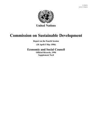 E/1996/28
E/CN.17/1996/38
United Nations
Commission on Sustainable Development
Report on the Fourth Session
(18 April-3 May 1996)
Economic and Social Council
Official Records, 1996
Supplement No.8
 