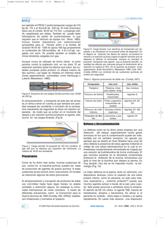 armas kimicas.qxd   09/03/2006     10:01   PÆgina 62




           Anales                                                                                                         J. A. Martínez Pons
           RSEQ
           por ejemplo el FROG-7 podía transportar cargas de 216
           kg de VX y el Scud-B de 555 kg. El misil americano
           típico era el cohete M-55 de 115 mm y propergol sóli-
           do, estabilizado por aletas. También se puede dotar
           helicópteros de asalto de pulverizadores, lo que
           requiere que el vehículo se equipe con filtros NBQ.
           Incluso existen dispositivos con submuniciones
           (proyectiles para el Honest John) o la bomba de
           aviación M-34 de 1000 lb (aprox 450 kg) propiamente
                                                                          Figura 8. Carga binaria: Los reactivos se transportan por se-
           un contenedor de 108 bombitas de 4 lb (1,8 kg) car-            parado y se introducen en el proyectil antes de dispararlo. En
           gadas con sarín. Es posible también el empleo de               el disparo se fracturan los discos de ruptura, se produce la
           minas terrestres cargadas con gas.                             mezcla y la reacción química origina el agente nervioso que se
                                                                          dispersa al detonar el fulminante. Aunque en principio el
           Aunque nunca se utilizado de forma oficial el arma             proyectil transporta más agente que el proyectil sencillo, en
           química contra la población civil, en los años 70 se           realidad los efectos son menores porque el rendimiento de la
           realizaron estudios sobre los efectos que sobre las ciu-       reacción no supera el 70%. En la reacción se produce como
           dades europeas podía producir un ataque masivo de              subproducto, ácido fluorhídrico.( Messelson 1980, Caiti 1991,
           tipo químico. Las bajas se cifraban en millones sobre          Croddy 2003)) Los nombres de las sustancias químicas se
                                                                          omiten por seguridad.
           zonas especialmente vulnerables, como Hamburgo o
           Lubeck (Masselson, 1980).                                      Tabla 5. Algunos precursores de doble uso. (Croddy, 2001).

                                                                              Compuesto               Uso civil            Uso militar
                                                                               Tiodiglicol         Plásticos, tintes      Gas mostaza
                                                                                                  para tejidos, tintas
           Figura 6. Esquema de una antigua bomba química rusa KhAB       Tricloruro de fósforo     Plastificantes,         Agentes G
           de 200 kg                                                                                 Insecticidas
           El almacenamiento y transporte de este tipo de armas             Cianuro de sodio      Tintes y pigmento,     Agentes GA, AC,
           es un tema a tener en cuenta ya que siempre son posi-                                   endurecedor de              CK
           bles escapes por accidente o corrosión de la carcasa.                                       metales
           Una mecanismo de seguridad es llevar los reactivo se-           Difluoruro de metil-   Diversas síntesis      Agentes VX, GB,
           parados de modo que se juntan en el momento del                       fosfonio            orgánicas                 GD
           ataque y por reacción química producen el agente, esto         Pentasulfuro de difós- Lubricantes y pes-         Agente VX
           ocurre en las cargas binarias. (Fig 8)                                 foro                 ticidas

                                                                          Defensa y descontaminación
                                                                          La defensa como se ha dicho antes empieza por una
                                                                          detección del ataque, especialmente contra gases
                                                                          nerviosos en los que la contaminación puede ser inde-
                                                                          tectable por los sentidos humanos. Un aparato por
                                                                          ejemplo que se diseñó en Gran Bretaña hace unos 20
                                                                          años detecta la presencia de estos agentes midiendo el
           Figura 7. Carga sencilla: El proyectil de 155 mm contiene el   voltaje de una célula electroquímica en la cual la co-
           gas GB que se dispersa por explosión del fulminante. La        linesterasa covalentemente inmovilizada es irrigada por
           cabeza de M-55 era semejante.
                                                                          una solución de butiriltiocolina de forma continuada. El
                                                                          gas nervioso presente en la atmósfera contaminada
           Precursores                                                    producirá la inhibición de la enzima, formándose una
                                                                          gota al nivel de la tiocolina que dispara la alarma. Es
           Como se ha dicho más arriba, muchas sustancias de              muy pesado. Hoy día se ha mejorado mucho la tec-
           uso común en la industria química, pueden ser base             nología (Fig. 10)
           de producción de agentes de guerra química. A estas
           sustancias se las conoce como precursores. En la tabla         La mejor defensa es la pasiva, tanto en vehículos, con
           se relacionan algunos de estos precursores.                    dispositivos diversos, como la creación de una sobre
                                                                          presión interior, como en personal, en este caso más-
           El almacenamiento y circulación de productos de doble          cara respiratoria y uniforme protector10 puesto que
           uso civil-militar hasta hace algún tiempo no estaba            muchos agentes actúan a través de la piel, pero cuan-
           sometido a restricción alguna, sin embargo la comu-            do falla puede recurrirse a antídotos como la atropina.
           nidad internacional de modo voluntario a través de             El ejército de EE UU utiliza el agente TAB, mezcla de
           diferentes actuaciones, como la Convención para la             trimedoxima, atropina y benactizina. Es eficaz si el
           Guerra Química de 1993 (Croddy, 202, OPAQ) estable-            paciente ha recibido dosis bajas o medias y se aplica
           cen limitaciones y normativa al respecto.                      rápidamente. En casos más severos una respiración


           62               © 2006 Real Sociedad Española de Química             www.rseq.org                An. Quím. 2006, 102(1), 55−64
 