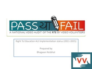 School Video Audit
Right To Education Act Implementation status (2011-2015)
Prepared by
Bhagwan Kesbhat
 