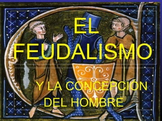 EL
FEUDALISMO
Y LA CONCEPCIÓN
DEL HOMBRE
 