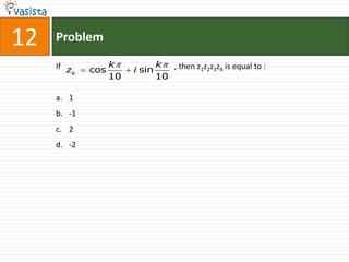 12   Problem

     If z          k            k  , then z1z2z3z4 is equal to :
         k   cos        i sin
                   10           10

     a. 1
     b. -1
     c. 2
     d. -2
 