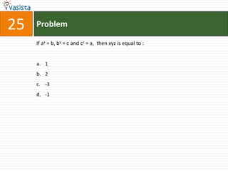 25   Problem

     If ax = b, by = c and cz = a, then xyz is equal to :


     a. 1
     b. 2
     c. -3
     d. -1
 