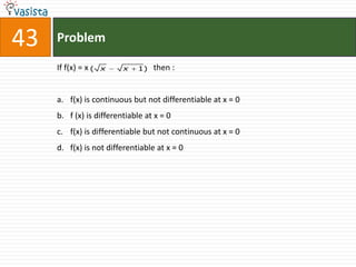 43   Problem

     If f(x) = x (   x   x   1)   then :


     a. f(x) is continuous but not differentiable at x = 0
     b. f (x) is differentiable at x = 0
     c. f(x) is differentiable but not continuous at x = 0
     d. f(x) is not differentiable at x = 0
 