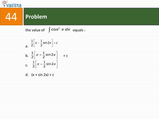 44   Problem

     the value of     cos2 x dx equals :


          1     1
            x     sin2x     c
     a.   2     2

          1      1
     b.     x      sin 2x       +c
          2      2
          1      1
     c.     x      sin2x
          2      2

     d. (x + sin 2x) + c
 