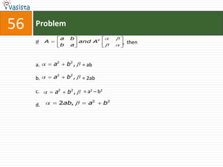 56   Problem
                   a    b
     If   A                   and A2             , then
                   b    a



     a.       a2       b2 ,    = ab

     b.       a2       b2 ,    = 2ab

     c.       a2       b2 ,    = a 2 – b2

     d.        2ab,              a2         b2
 