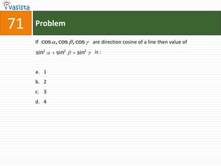 71   Problem

     If cos , cos , cos    are direction cosine of a line then value of
     sin2   sin2    sin2   is :


     a. 1
     b. 2
     c. 3
     d. 4
 