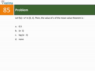 85   Problem

     Let f(x) = ex in [0, 1]. Then, the value of c of the mean value theorem is :


     a. 0.5
     b. (e- 1)
     c. log (e - 1)
     d. none
 