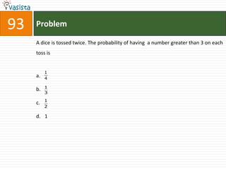 93   Problem

     A dice is tossed twice. The probability of having a number greater than 3 on each
     toss is


          1
     a.   4

          1
     b.
          3

          1
     c.
          2

     d. 1
 