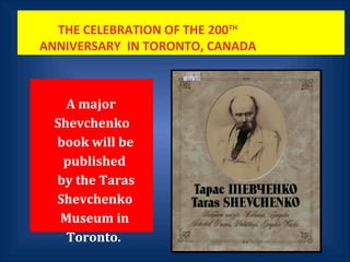 THE CELEBRATION OF THE 200TH
ANNIVERSARY IN TORONTO, CANADA
A major
Shevchenko
book will be
published
by the Taras
Shevchenko
Museum in
Toronto.
 