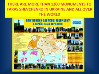 THERE ARE MORE THAN 1200 MONUMENTS TO
TARAS SHEVCHENKO IN UKRAINE AND ALL OVER
THE WORLD
 