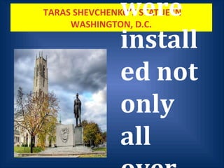 TARAS SHEVCHENKO’S STATUE IN
WASHINGTON, D.C.
were
install
ed not
only
all
 