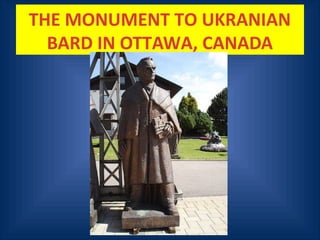 THE MONUMENT TO UKRANIAN
BARD IN OTTAWA, CANADA
 