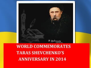 WORLD COMMEMORATES
TARAS SHEVCHENKO’S
ANNIVERSARY IN 2014
 