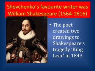 Shevchenko’s favourite writer was
William Shakespeare (1564-1616)
• The poet
created two
drawings to
Shakespeare’s
tragedy ‘King
Lear’ in 1843.
 