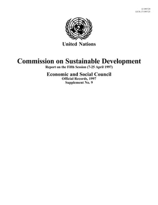 E/1997/29
E/CN.17/1997/25
United Nations
Commission on Sustainable Development
Report on the Fifth Session (7-25 April 1997)
Economic and Social Council
Official Records, 1997
Supplement No. 9
 
