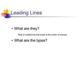 Leading Lines What are they? What are the types? Real or implied line that leads to the center of interest.