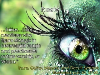 Faerie 
…fairies…[are] creatures who figure strongly in ceremonial magic and practices of nature worship, or Wicca.” 
Burns, Cathy. Masonic and Occult Symbols Illustrated, p.p. 62, 67-68. 