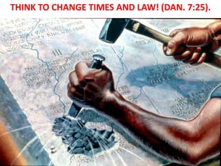 THINK TO CHANGE TIMES AND LAW! (DAN. 7:25).  
