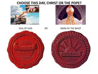 CHOOSE THIS DAY, CHRIST OR THE POPE? 
SEAL OF GOD OR MARK OF THE BEAST 
 