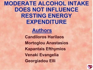 MODERATE ALCOHOL INTAKE
  DOES NOT INFLUENCE
    RESTING ENERGY
     EXPENDITURE
        Authors
     Candiloros Harilaos
     Mortoglou Anastasios
     Kapantais Efthymios
     Venaki Evangelia
     Georgiadou Elli
 