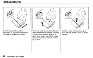 Seat Adjustments
Push the switch forward or
backward to adjust the distance to
the steering wheel and pedals.
Pull up or p...