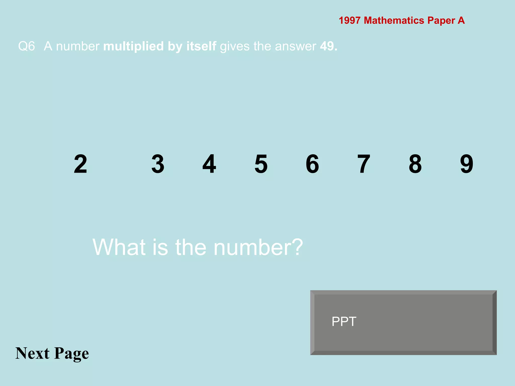 1997 Mathematics Paper A Q6 A number  multiplied by itself  gives the answer  49. Next Page 2 3 4 5 6 7 8 9 What is the number? PPT 