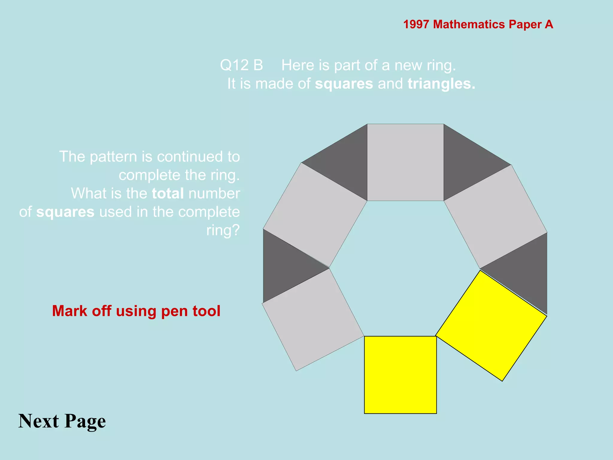 1997 Mathematics Paper A Q12 B Here is part of a new ring. It is made of  squares  and  triangles.   Next Page  The pattern is continued to complete the ring. What is the  total  number of  squares  used in the complete ring? Mark off using pen tool 