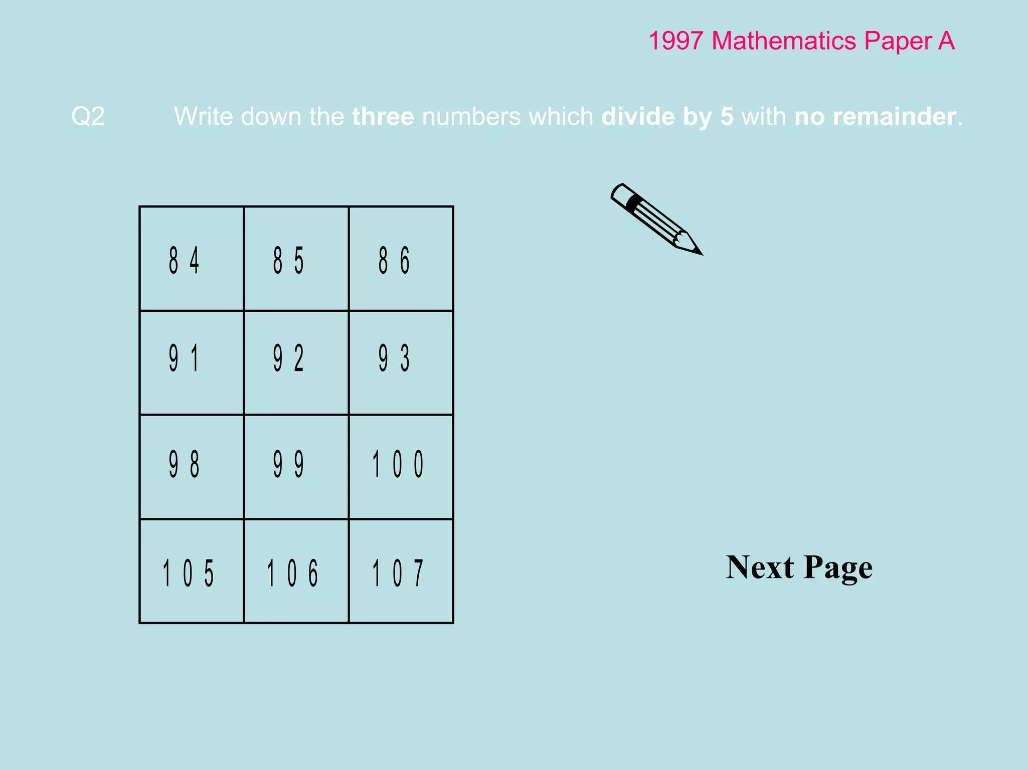 1997 Mathematics Paper A Next Page Q2 Write down the  three  numbers which  divide by 5  with  no remainder . 