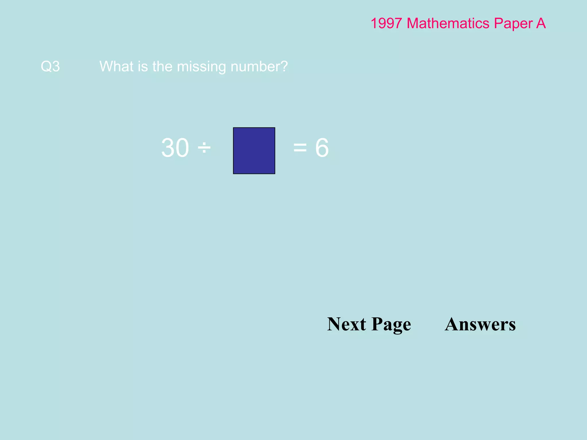 1997 Mathematics Paper A Next Page  Answers Q3 What is the missing number?  30  ÷    = 6 