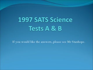 If you would like the answers, please see Mr Stanhope. 