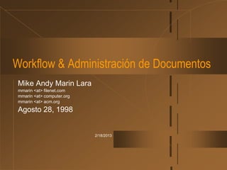 Workflow & Administración de Documentos
 Mike Andy Marin Lara
 mmarin <at> filenet.com
 mmarin <at> computer.org
 mmarin <at> acm.org
 Agosto 28, 1998


                            2/18/2013
 